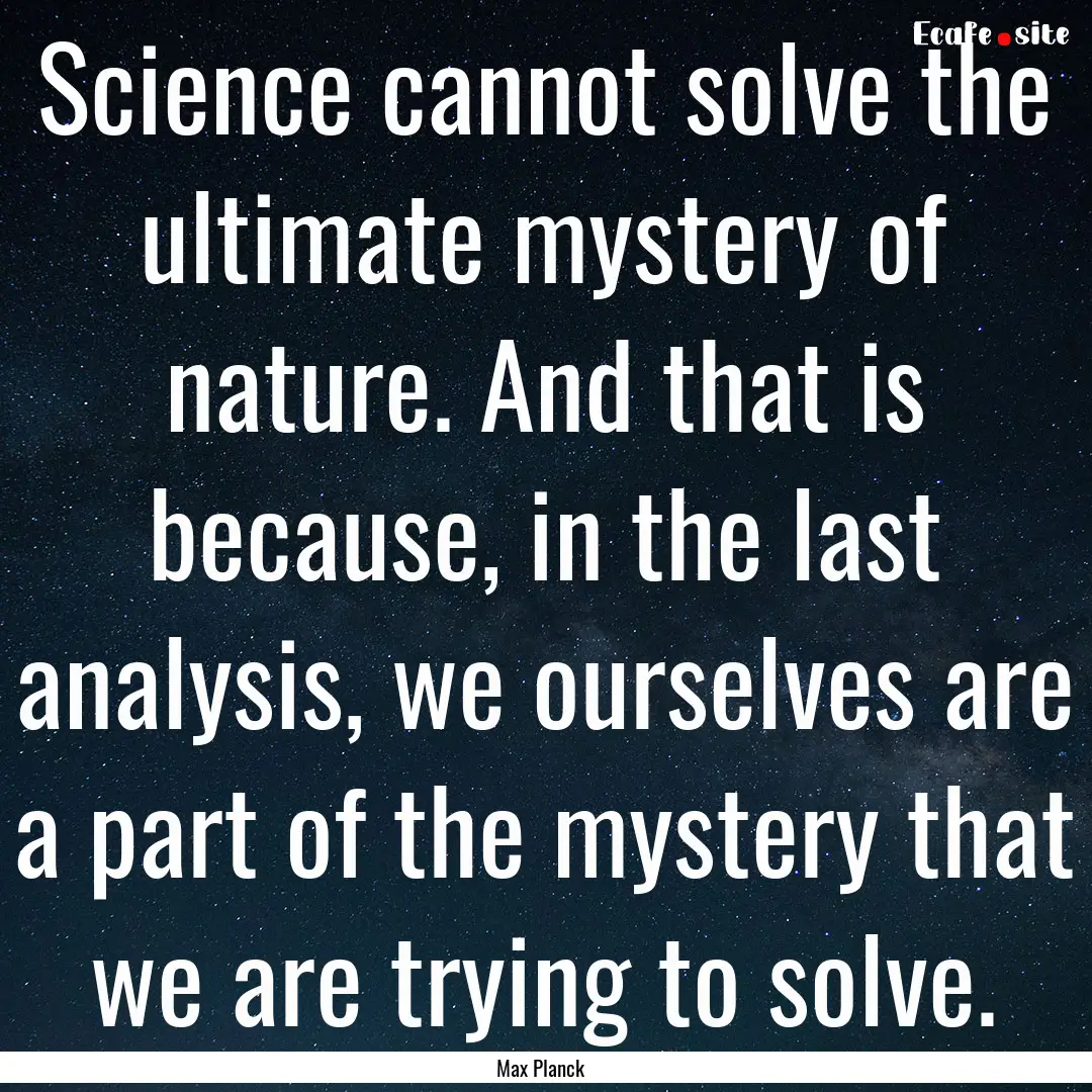 Science cannot solve the ultimate mystery.... : Quote by Max Planck