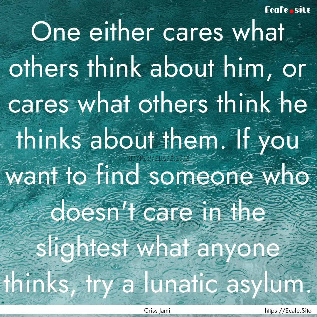 One either cares what others think about.... : Quote by Criss Jami