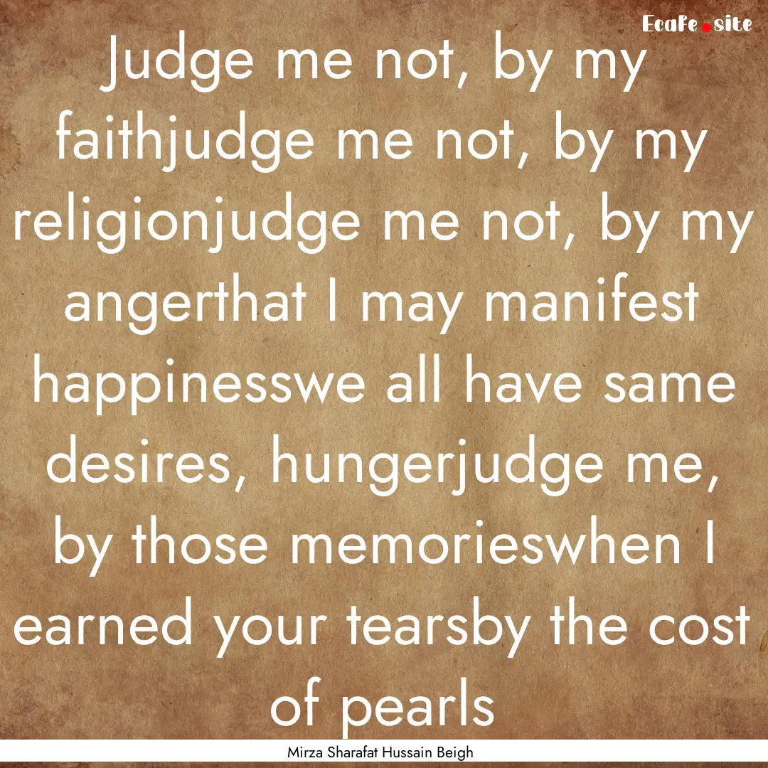 Judge me not, by my faithjudge me not, by.... : Quote by Mirza Sharafat Hussain Beigh