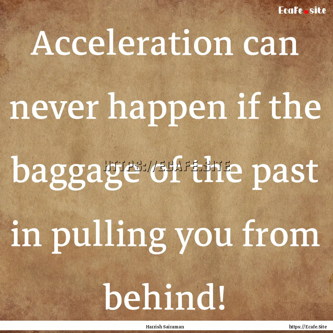 Acceleration can never happen if the baggage.... : Quote by Harrish Sairaman