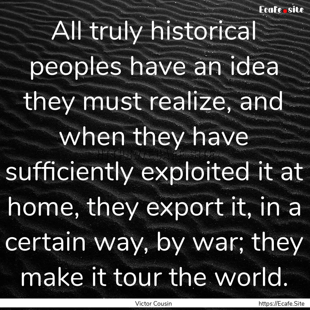 All truly historical peoples have an idea.... : Quote by Victor Cousin