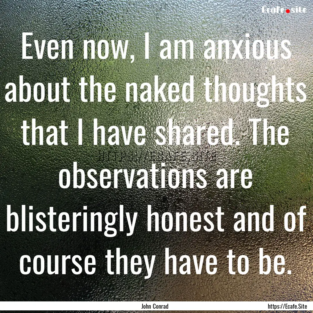 Even now, I am anxious about the naked thoughts.... : Quote by John Conrad