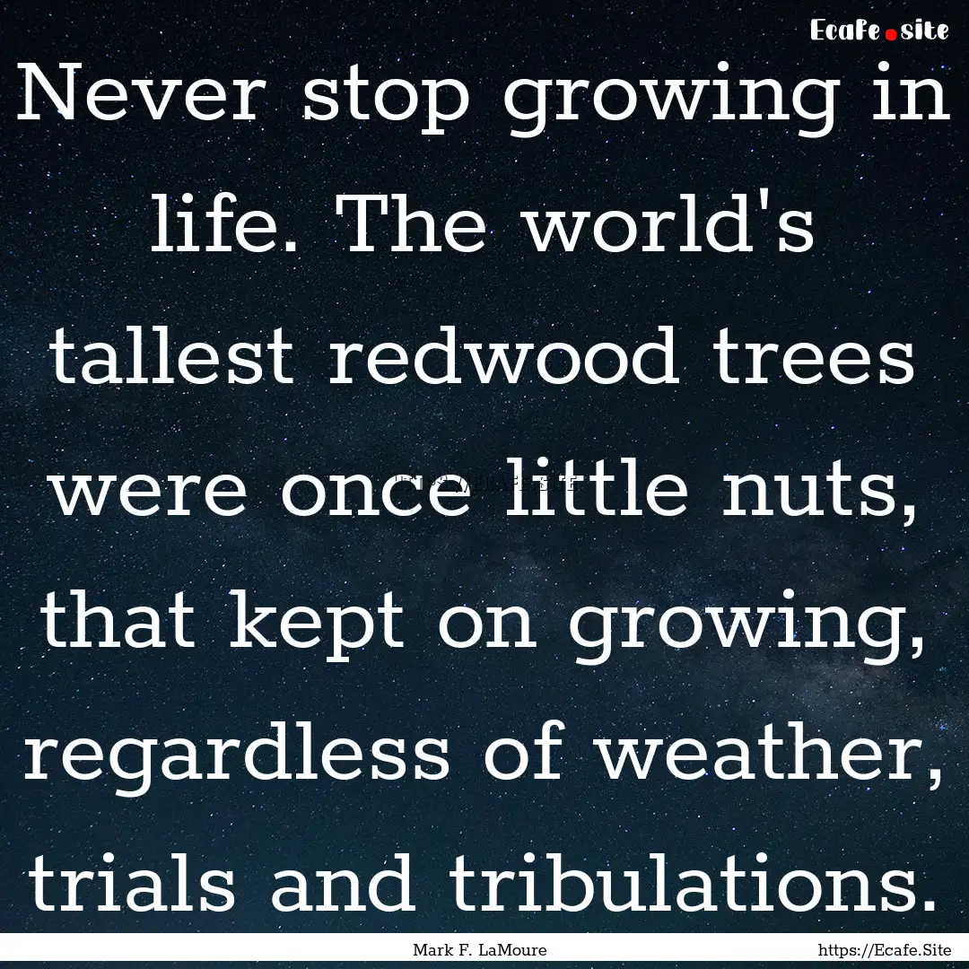 Never stop growing in life. The world's tallest.... : Quote by Mark F. LaMoure