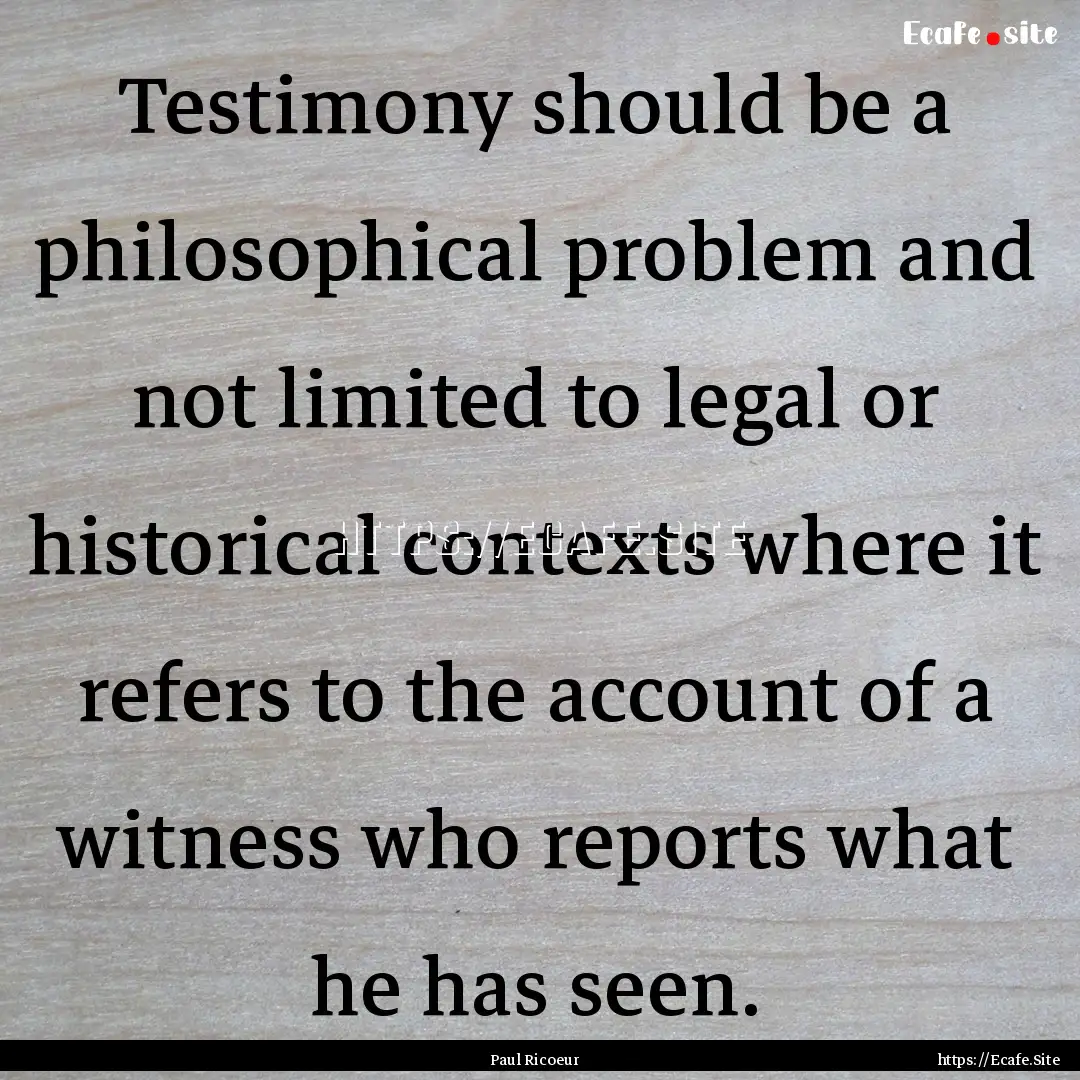 Testimony should be a philosophical problem.... : Quote by Paul Ricoeur