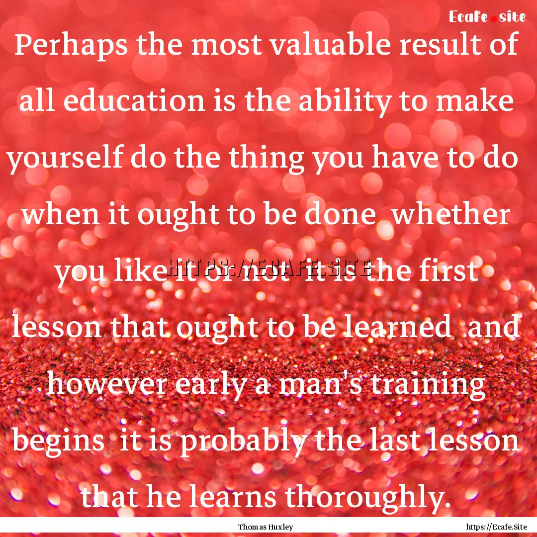 Perhaps the most valuable result of all education.... : Quote by Thomas Huxley