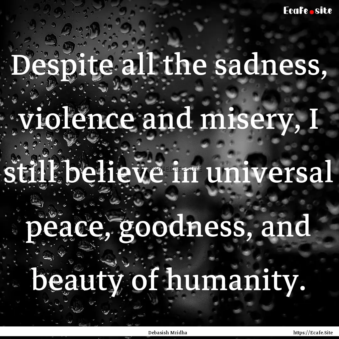 Despite all the sadness, violence and misery,.... : Quote by Debasish Mridha