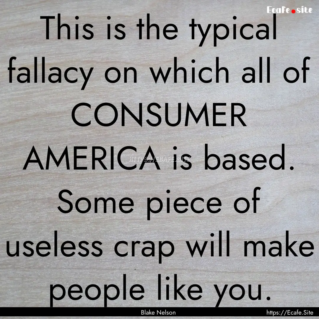 This is the typical fallacy on which all.... : Quote by Blake Nelson