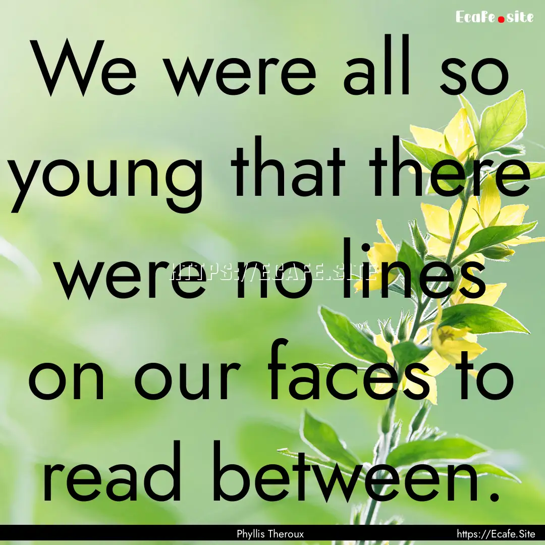 We were all so young that there were no lines.... : Quote by Phyllis Theroux