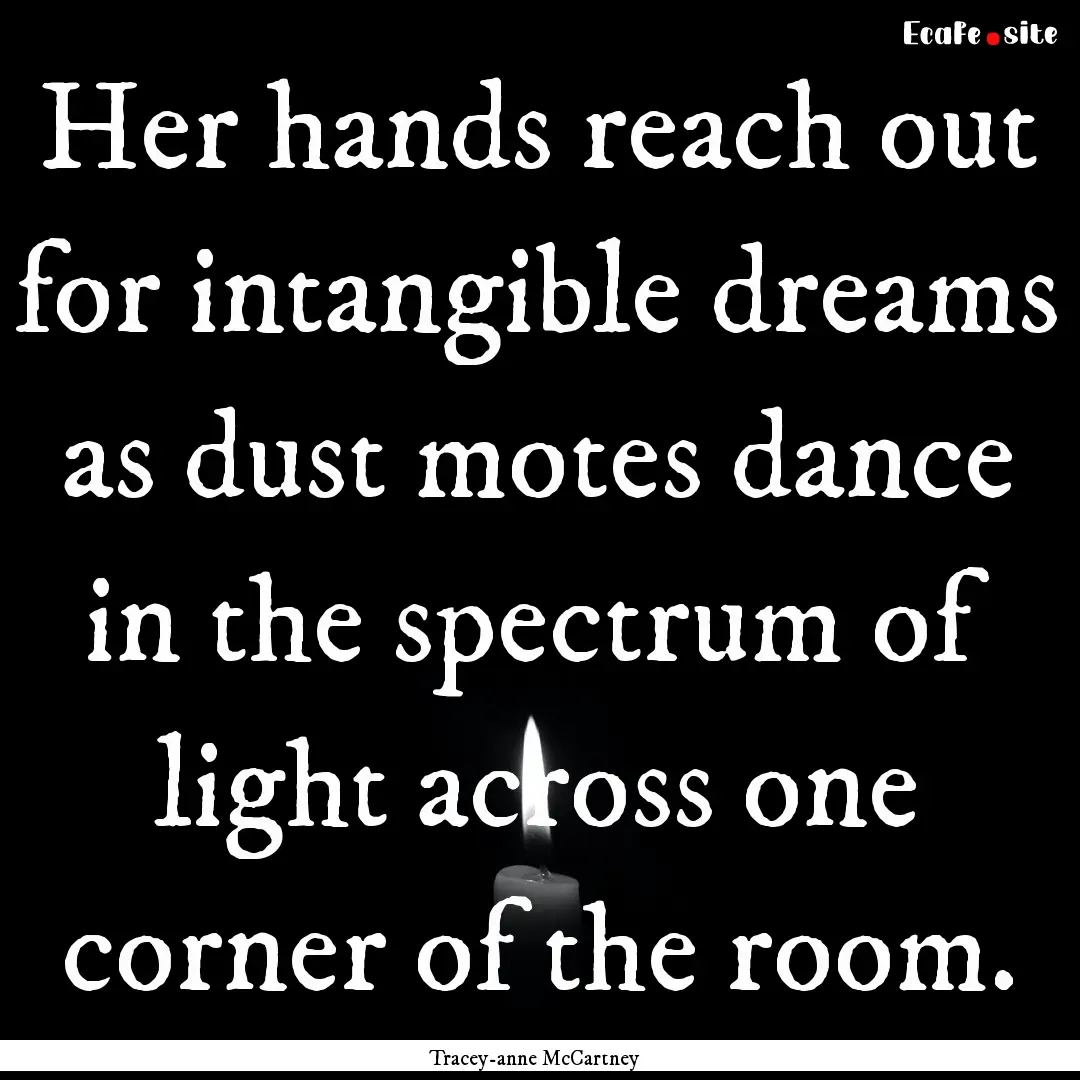 Her hands reach out for intangible dreams.... : Quote by Tracey-anne McCartney