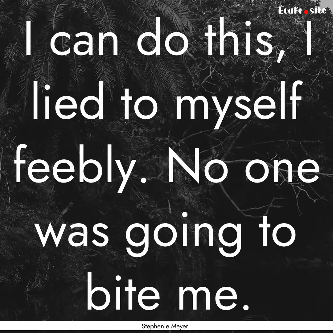 I can do this, I lied to myself feebly. No.... : Quote by Stephenie Meyer