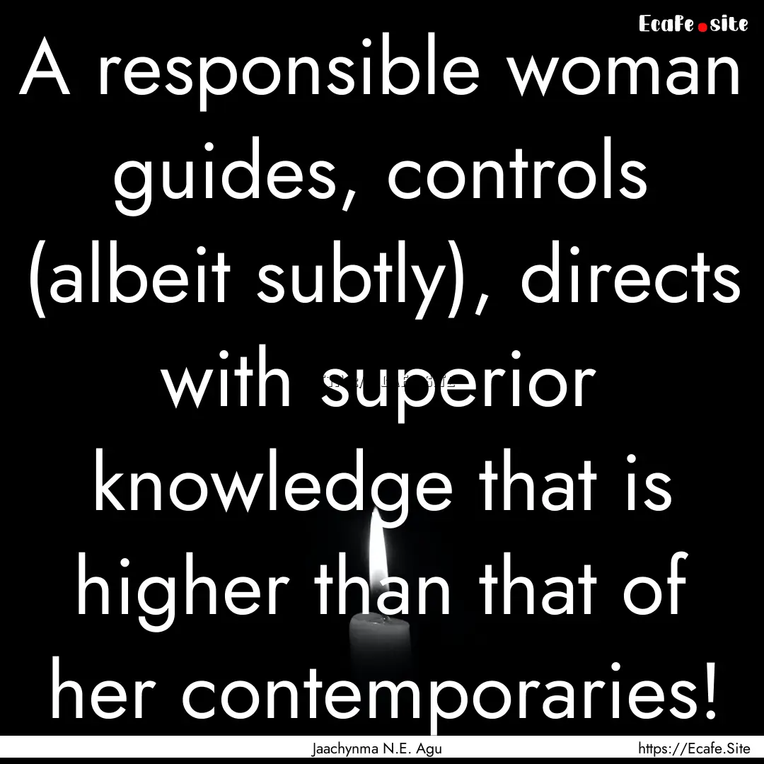 A responsible woman guides, controls (albeit.... : Quote by Jaachynma N.E. Agu