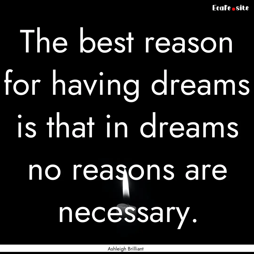 The best reason for having dreams is that.... : Quote by Ashleigh Brilliant