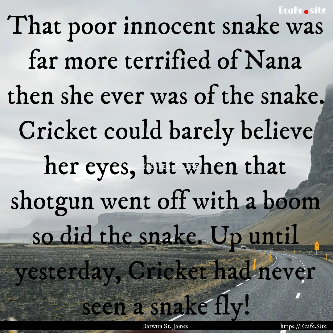 That poor innocent snake was far more terrified.... : Quote by Darwun St. James