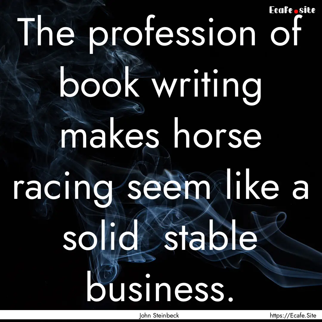 The profession of book writing makes horse.... : Quote by John Steinbeck