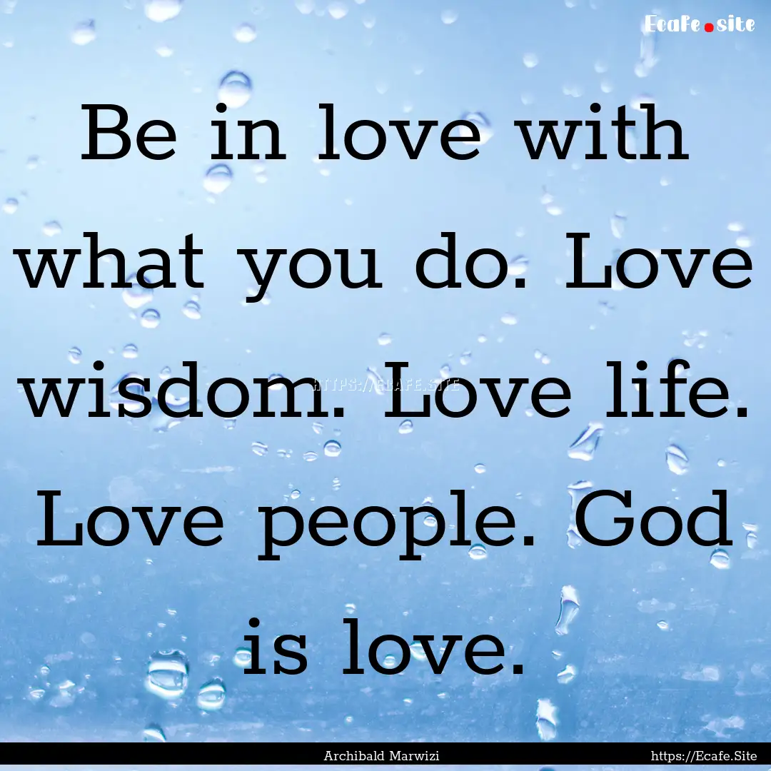 Be in love with what you do. Love wisdom..... : Quote by Archibald Marwizi