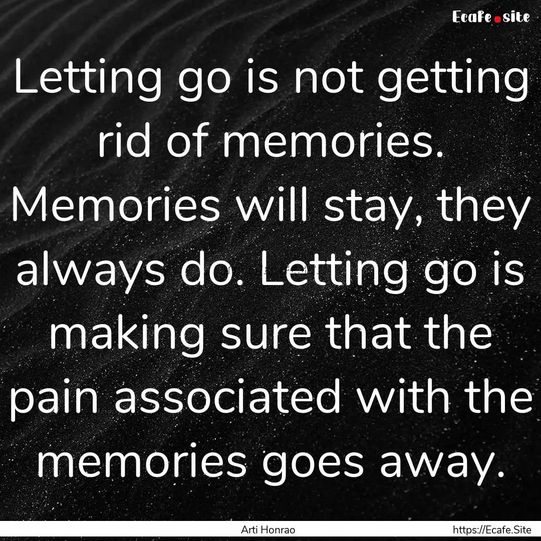 Letting go is not getting rid of memories..... : Quote by Arti Honrao