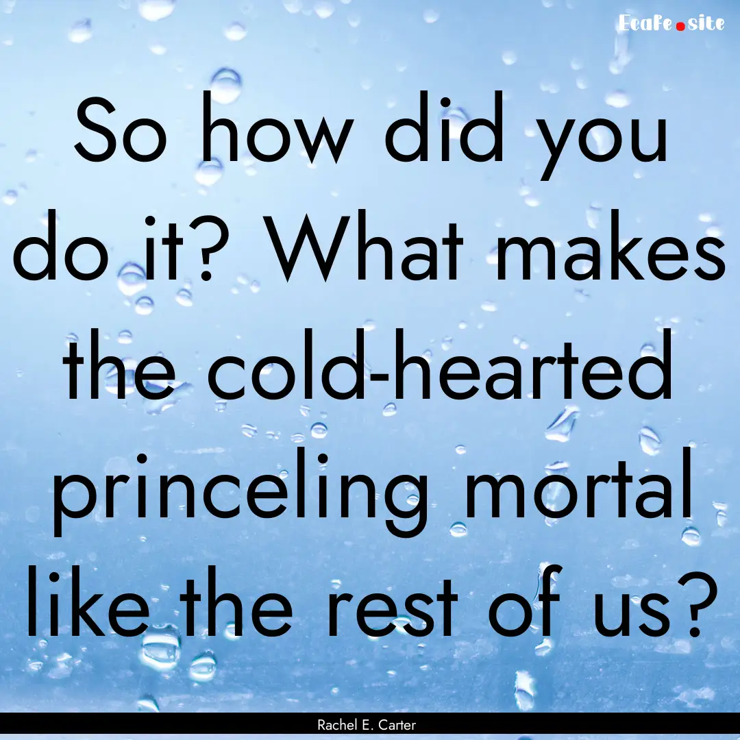 So how did you do it? What makes the cold-hearted.... : Quote by Rachel E. Carter