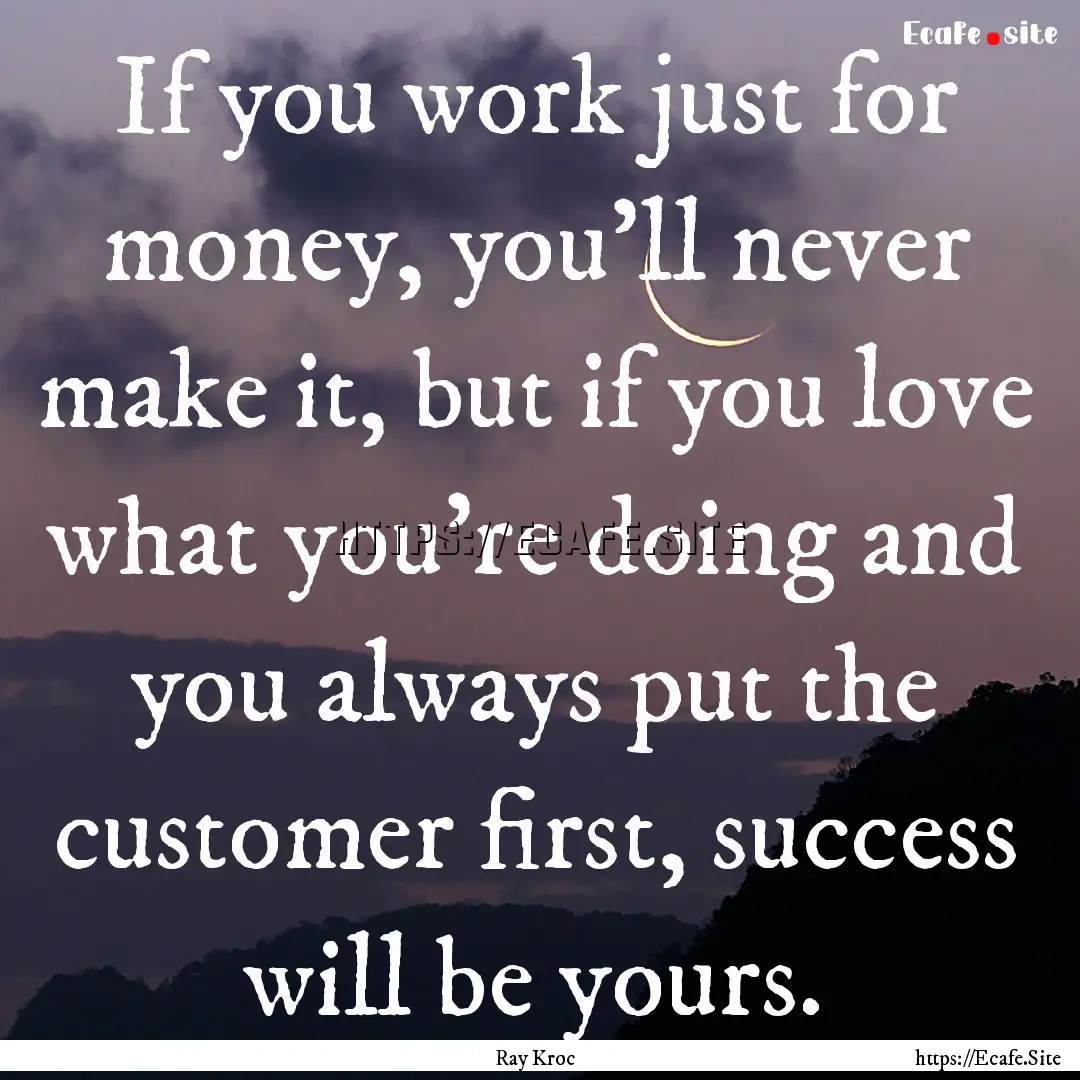 If you work just for money, you'll never.... : Quote by Ray Kroc