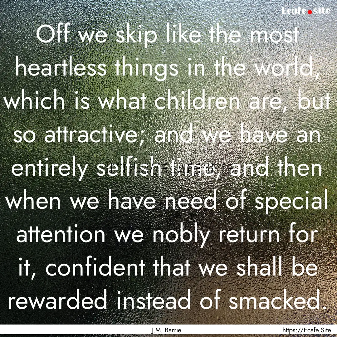 Off we skip like the most heartless things.... : Quote by J.M. Barrie