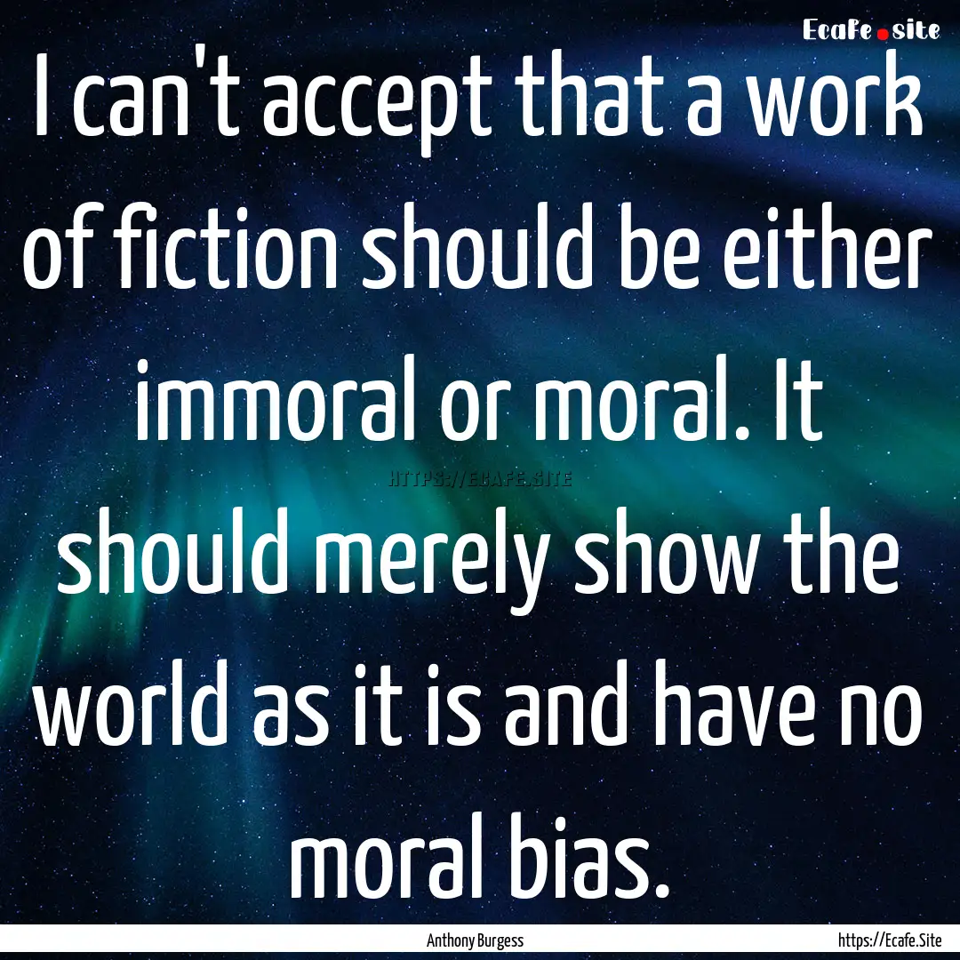 I can't accept that a work of fiction should.... : Quote by Anthony Burgess