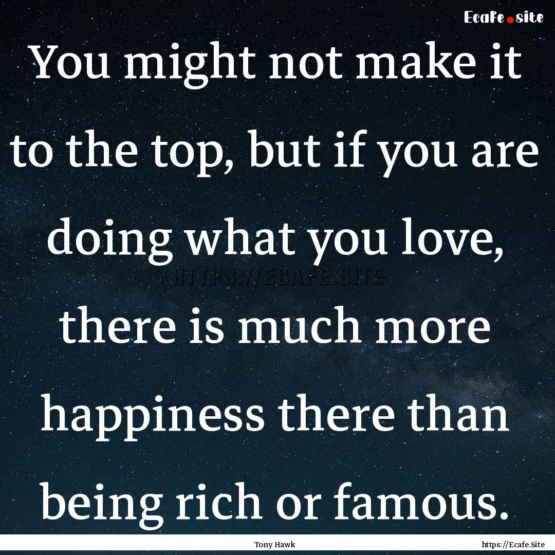 You might not make it to the top, but if.... : Quote by Tony Hawk