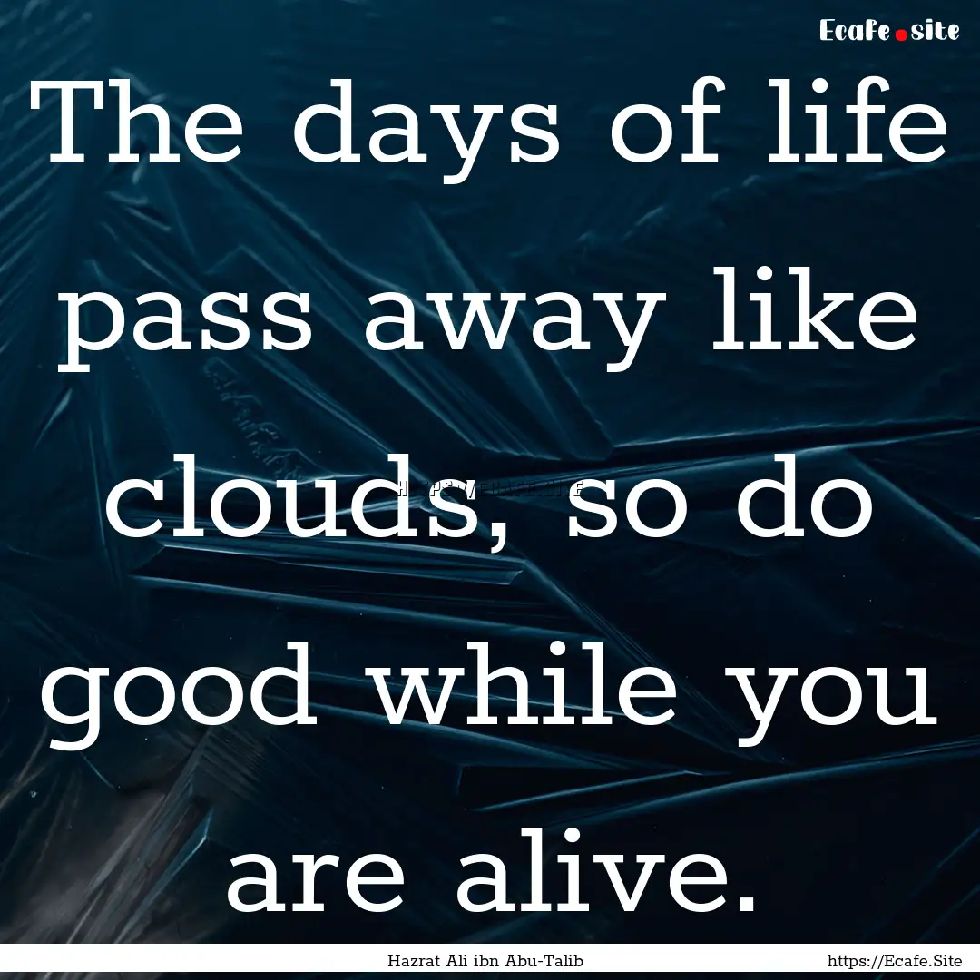 The days of life pass away like clouds, so.... : Quote by Hazrat Ali ibn Abu-Talib