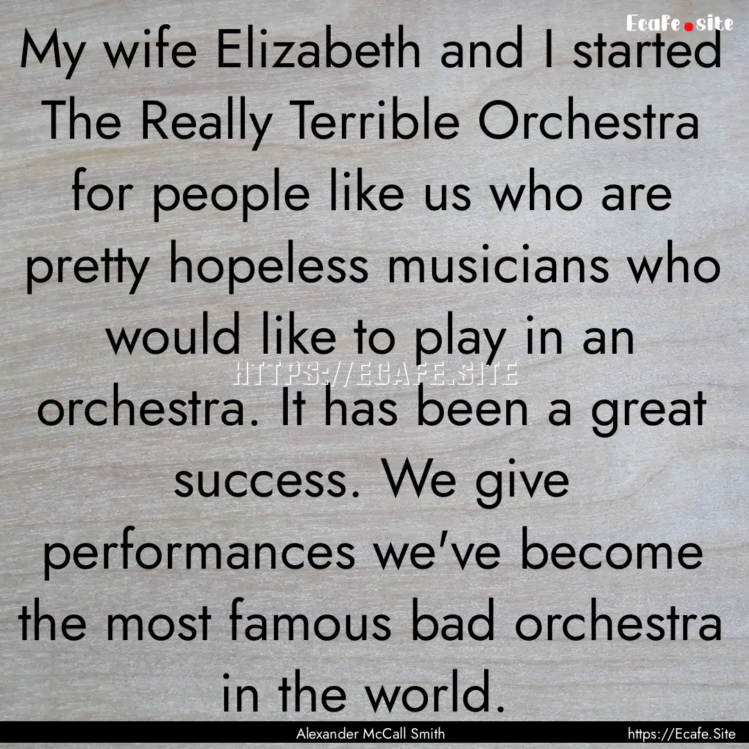 My wife Elizabeth and I started The Really.... : Quote by Alexander McCall Smith