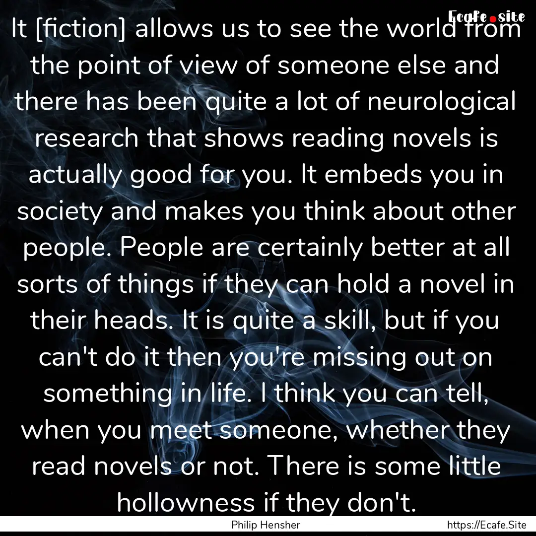 It [fiction] allows us to see the world from.... : Quote by Philip Hensher