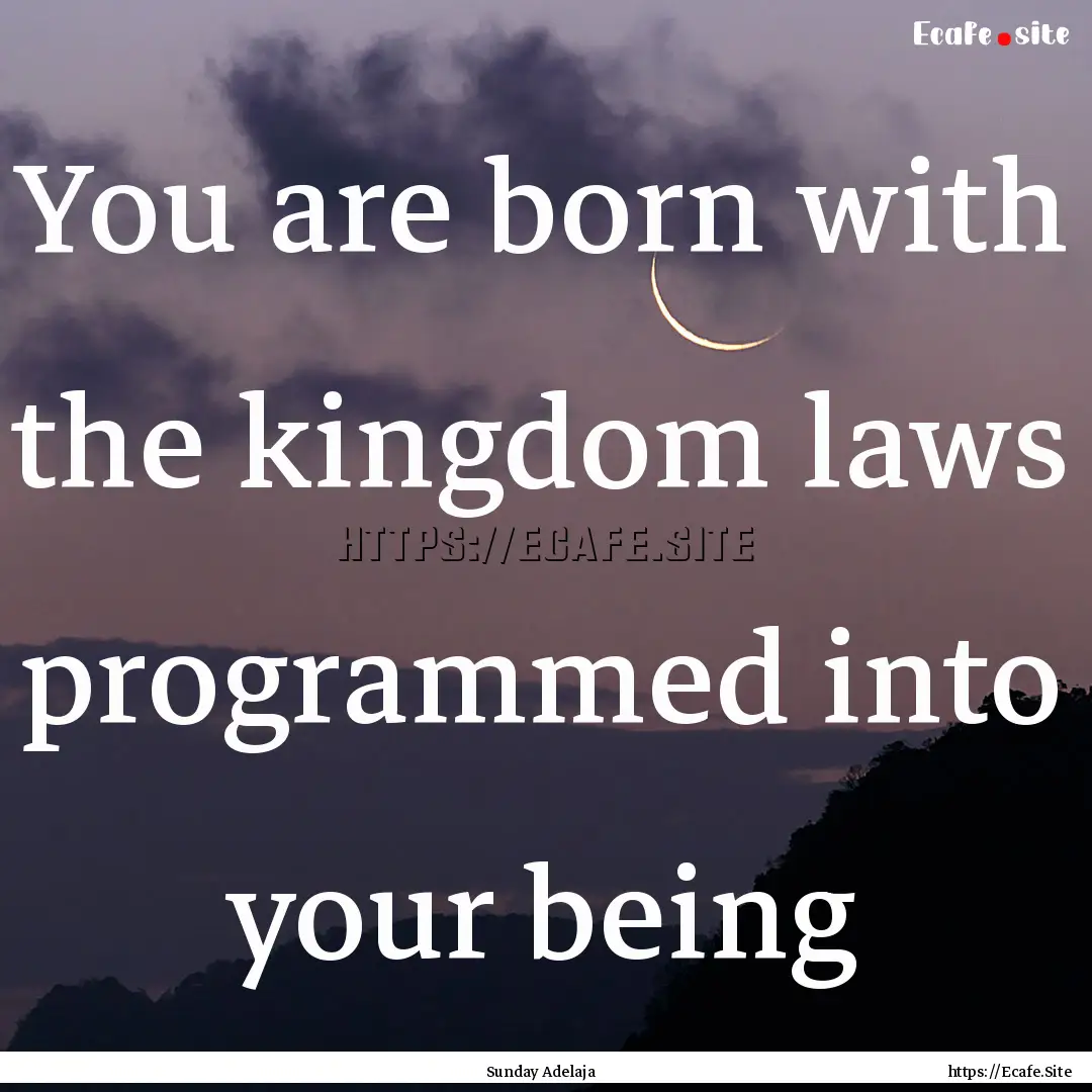 You are born with the kingdom laws programmed.... : Quote by Sunday Adelaja