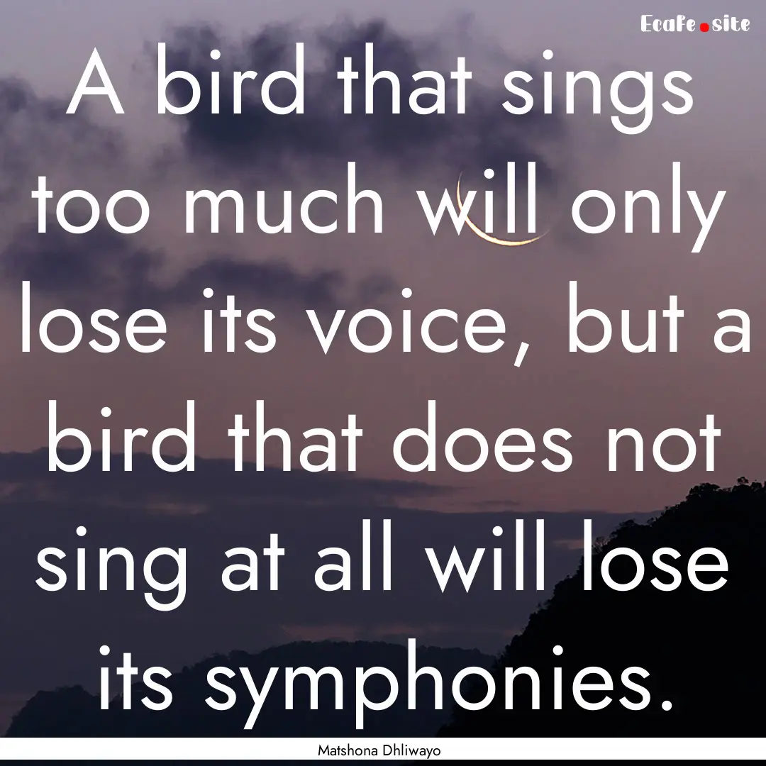 A bird that sings too much will only lose.... : Quote by Matshona Dhliwayo