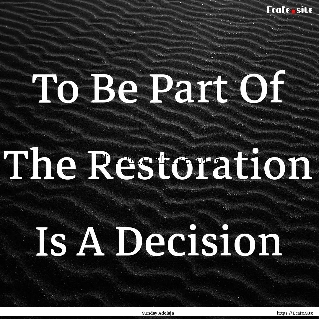 To Be Part Of The Restoration Is A Decision.... : Quote by Sunday Adelaja