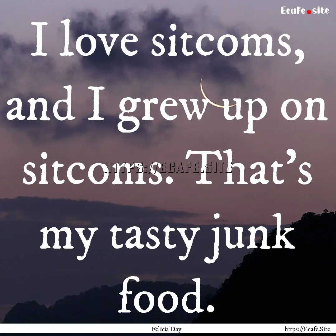 I love sitcoms, and I grew up on sitcoms..... : Quote by Felicia Day