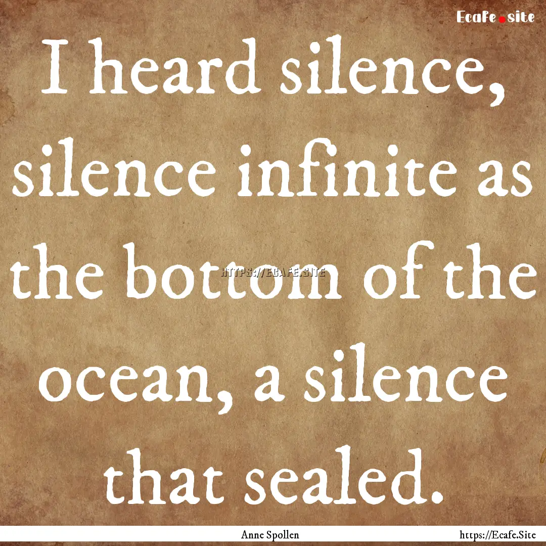 I heard silence, silence infinite as the.... : Quote by Anne Spollen