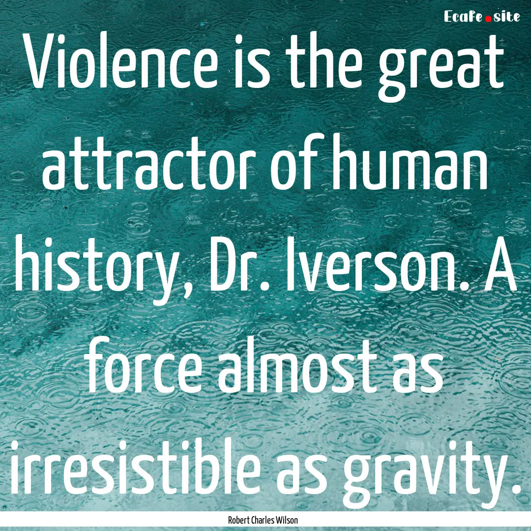 Violence is the great attractor of human.... : Quote by Robert Charles Wilson