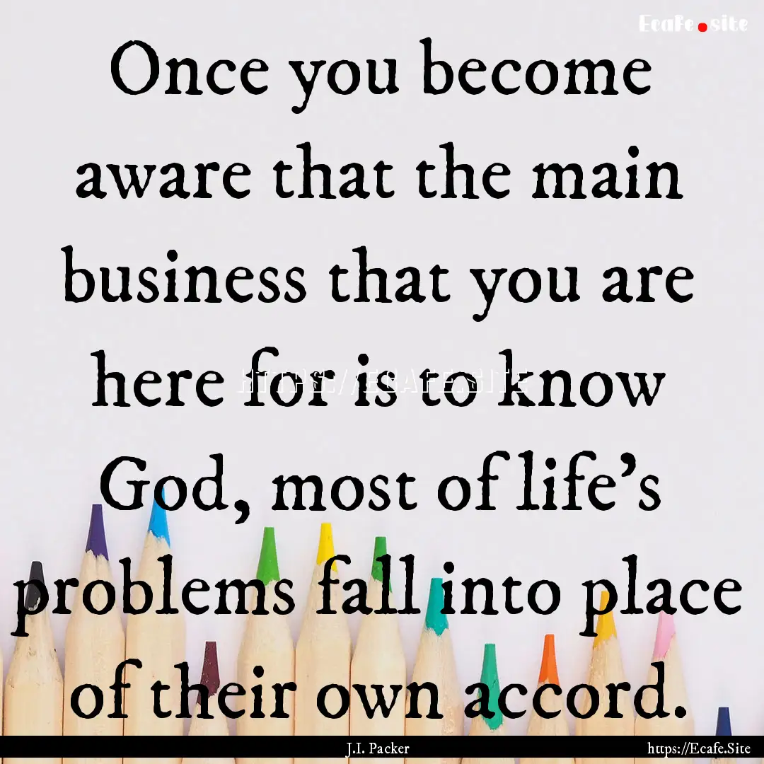 Once you become aware that the main business.... : Quote by J.I. Packer