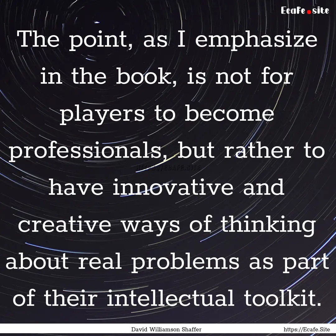 The point, as I emphasize in the book, is.... : Quote by David Williamson Shaffer