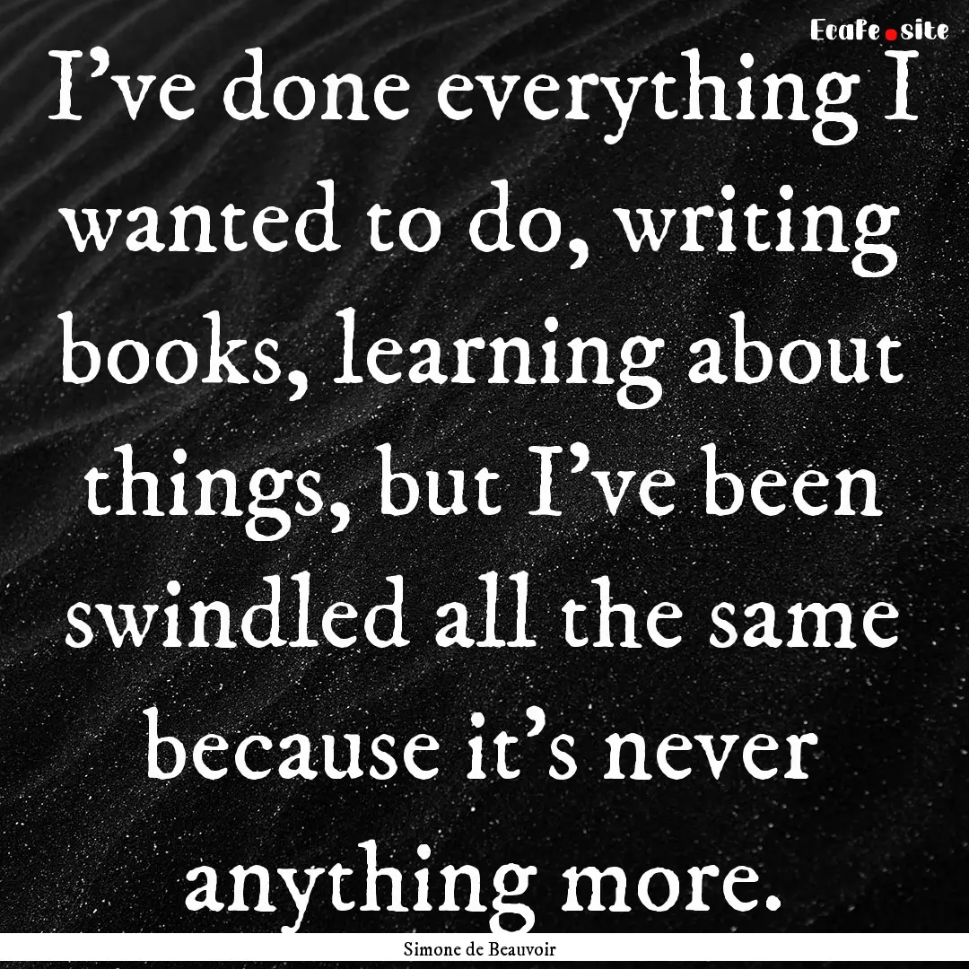 I’ve done everything I wanted to do, writing.... : Quote by Simone de Beauvoir