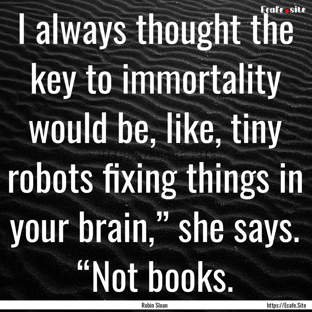 I always thought the key to immortality would.... : Quote by Robin Sloan