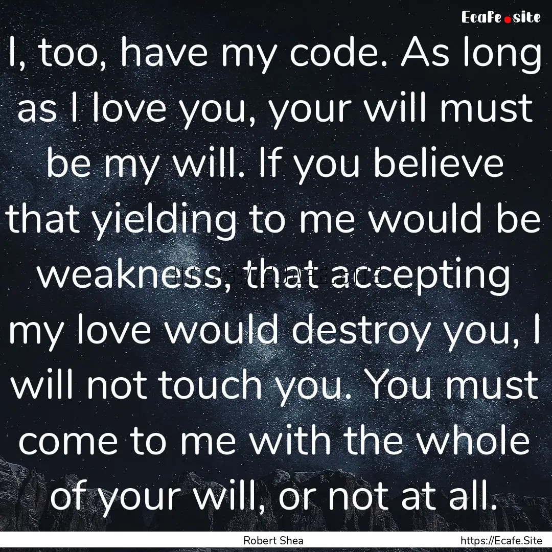 I, too, have my code. As long as I love you,.... : Quote by Robert Shea