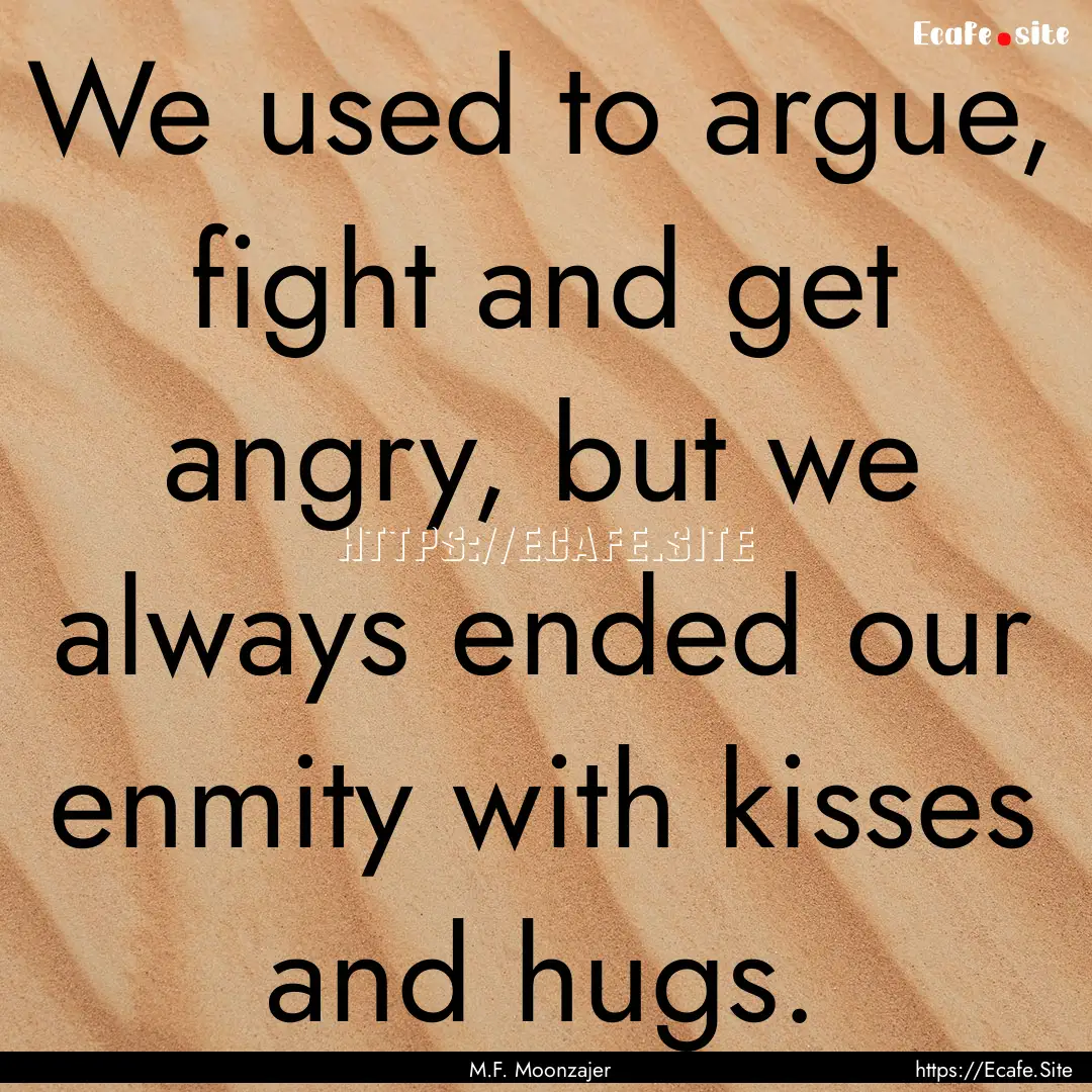 We used to argue, fight and get angry, but.... : Quote by M.F. Moonzajer