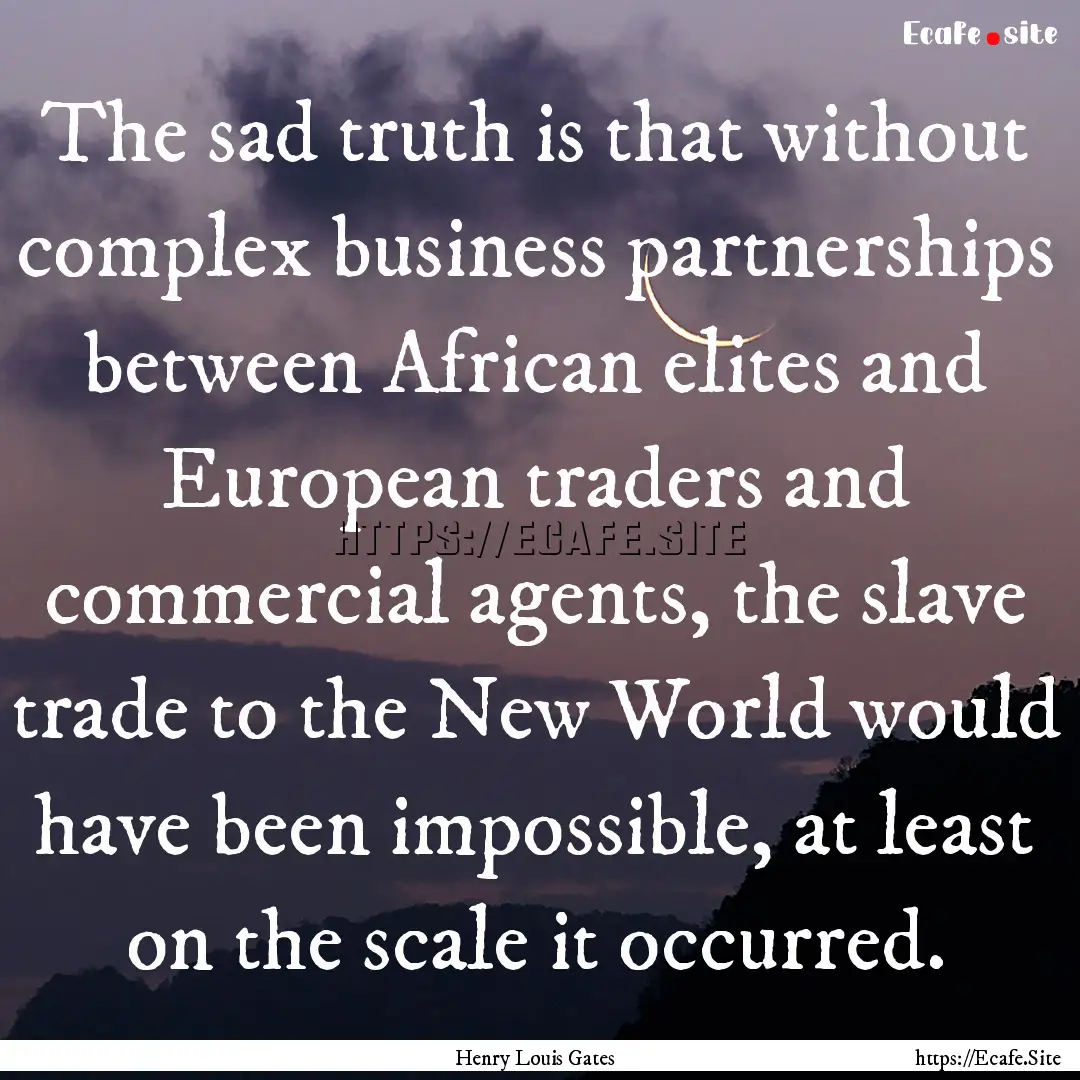 The sad truth is that without complex business.... : Quote by Henry Louis Gates