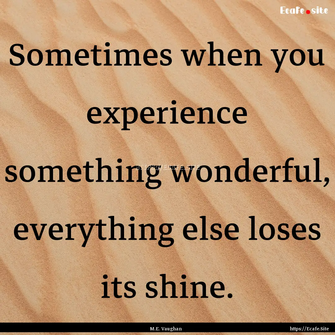 Sometimes when you experience something wonderful,.... : Quote by M.E. Vaughan