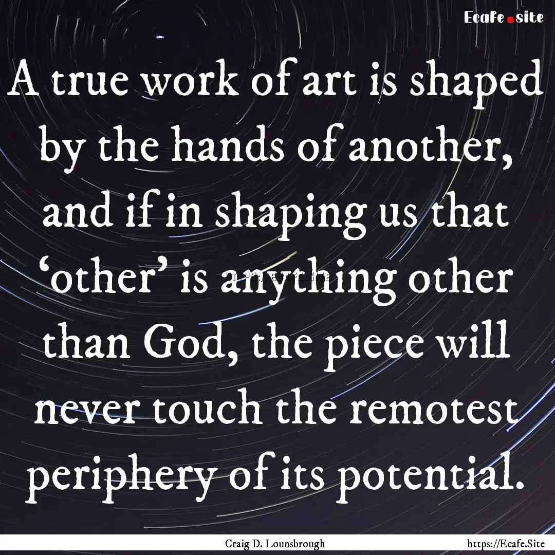 A true work of art is shaped by the hands.... : Quote by Craig D. Lounsbrough