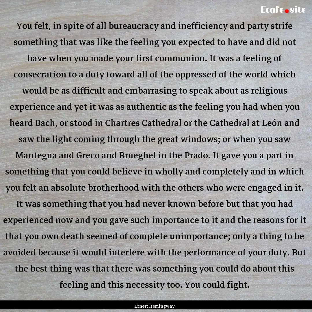 You felt, in spite of all bureaucracy and.... : Quote by Ernest Hemingway