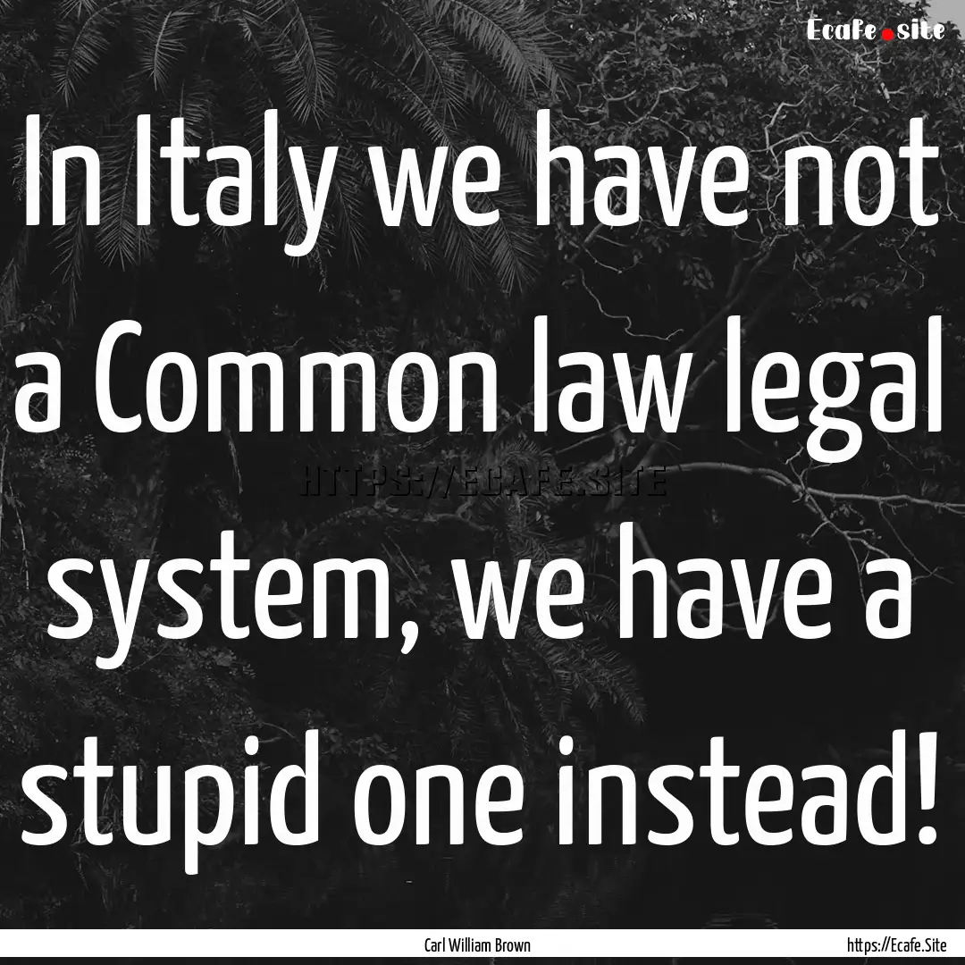 In Italy we have not a Common law legal system,.... : Quote by Carl William Brown