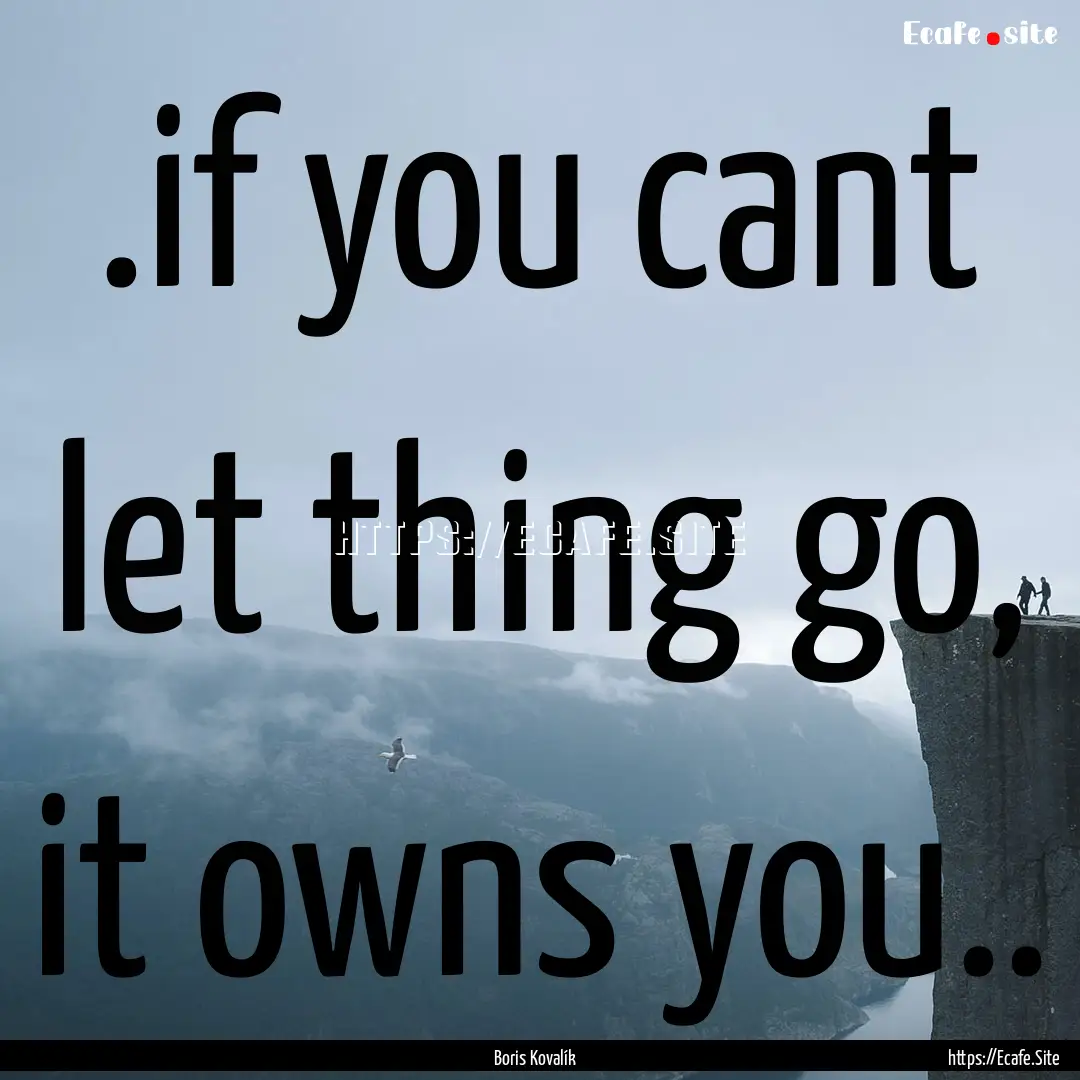 .if you cant let thing go, it owns you.. : Quote by Boris Kovalík