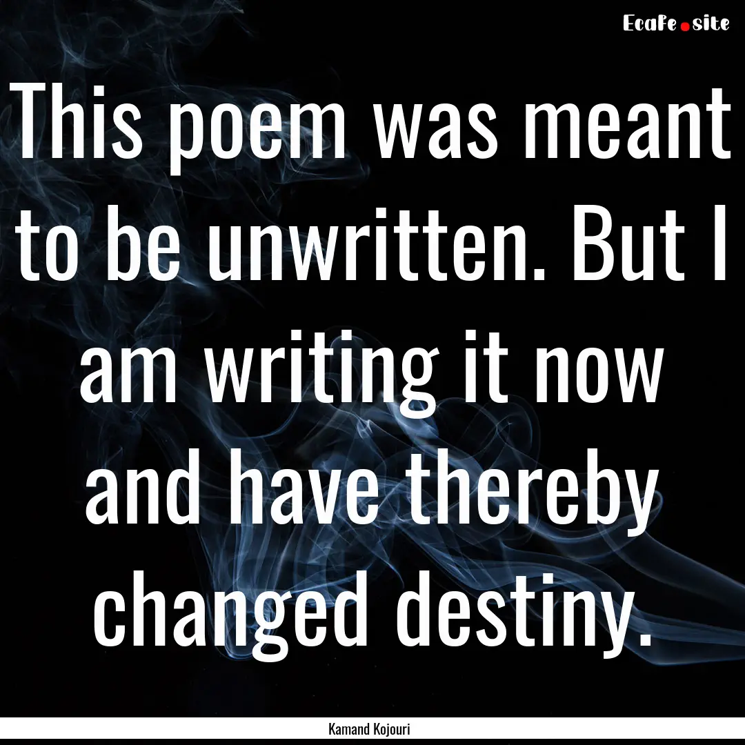 This poem was meant to be unwritten. But.... : Quote by Kamand Kojouri