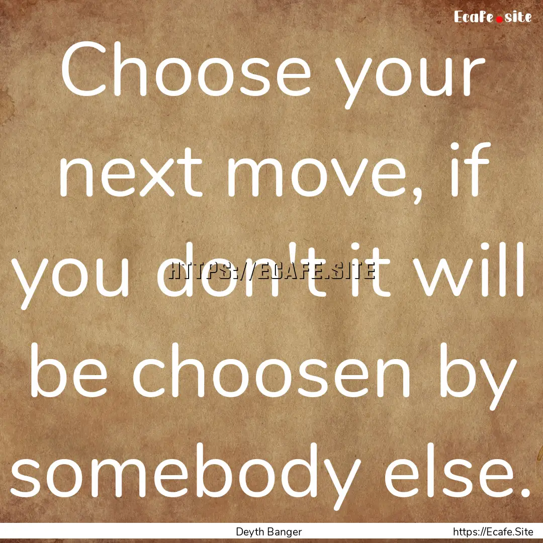 Choose your next move, if you don't it will.... : Quote by Deyth Banger