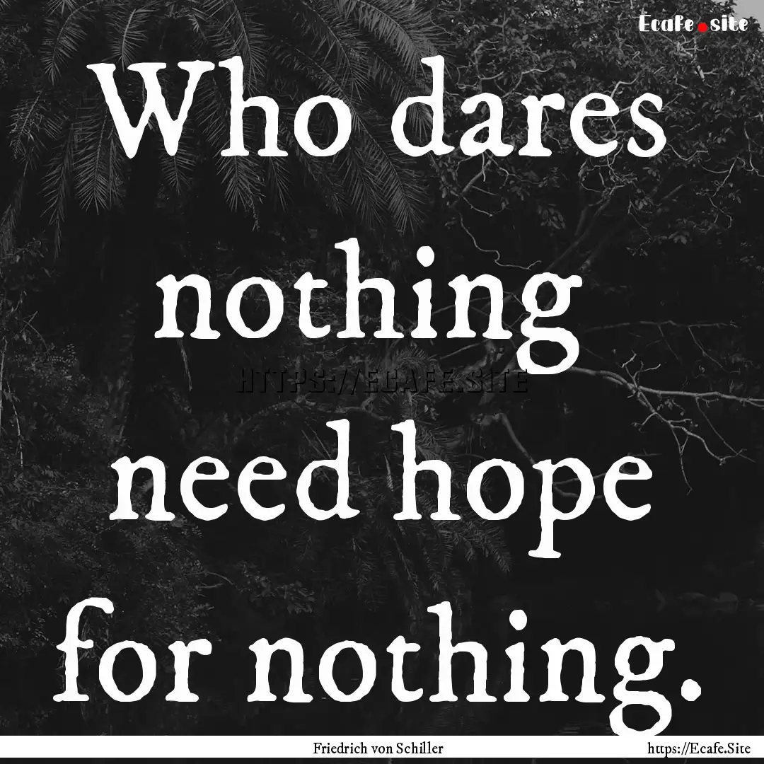 Who dares nothing need hope for nothing..... : Quote by Friedrich von Schiller