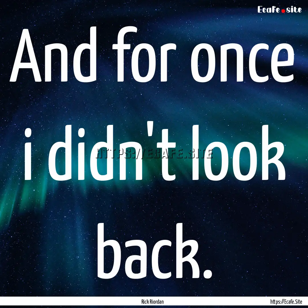 And for once i didn't look back. : Quote by Rick Riordan